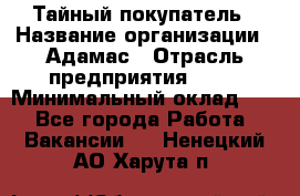 Тайный покупатель › Название организации ­ Адамас › Отрасль предприятия ­ PR › Минимальный оклад ­ 1 - Все города Работа » Вакансии   . Ненецкий АО,Харута п.